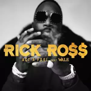 Rick Ross - Act a Fool Ft. Wale